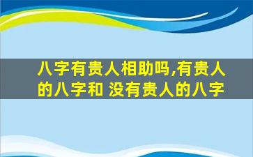 八字有贵人相助吗,有贵人的八字和 没有贵人的八字